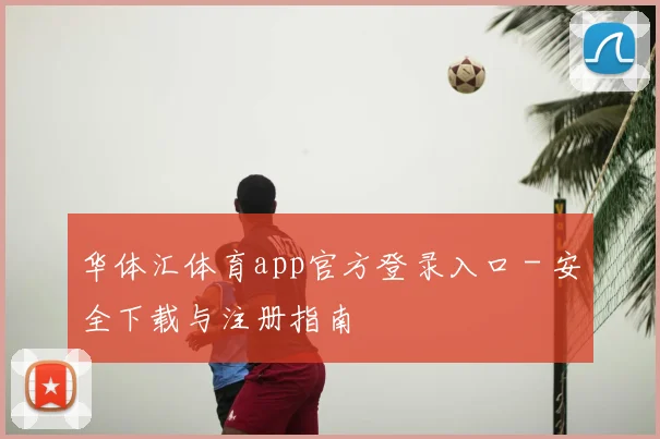 华体汇体育app官方登录入口 - 安全下载与注册指南