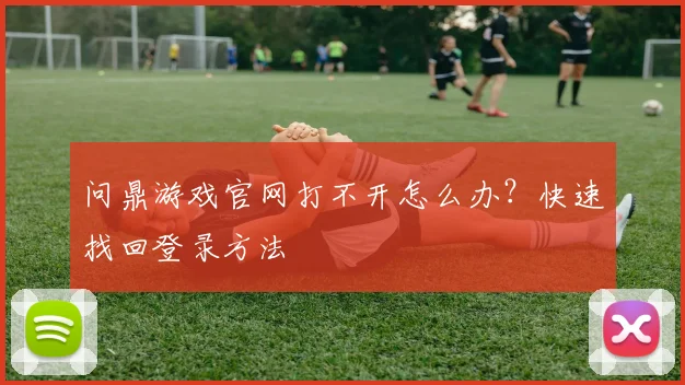 问鼎游戏官网打不开怎么办？快速找回登录方法