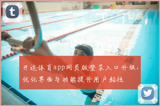 开运体育app网页版登录入口升级，优化界面与功能提升用户粘性