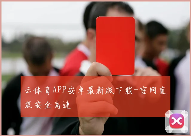 云体育APP安卓最新版下载-官网直装安全高速