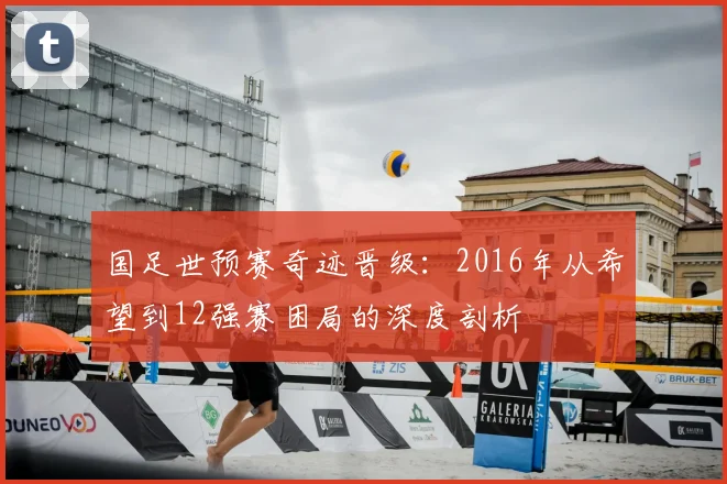 国足世预赛奇迹晋级：2016年从希望到12强赛困局的深度剖析