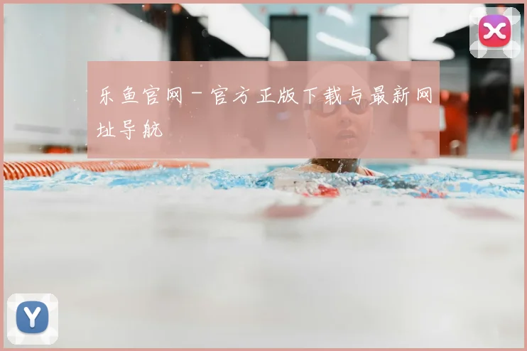 乐鱼官网 - 官方正版下载与最新网址导航