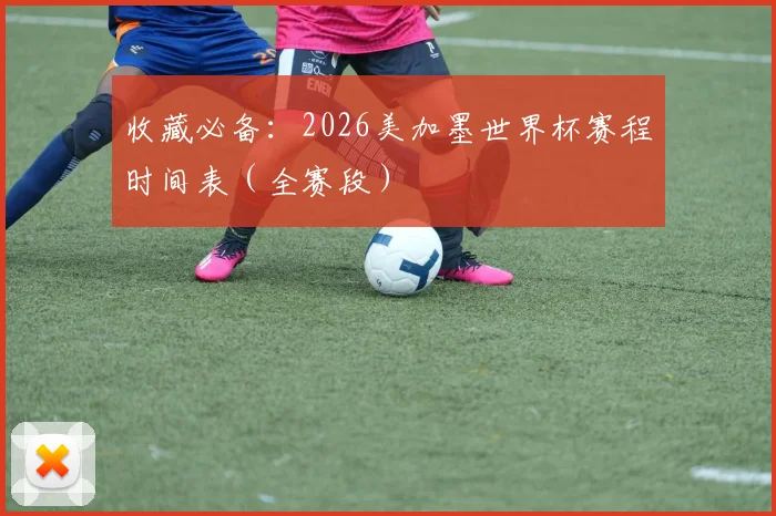 收藏必备：2026美加墨世界杯赛程时间表（全赛段）