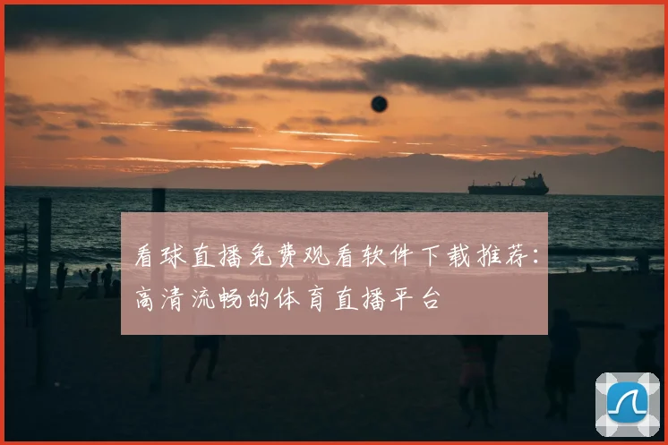 看球直播免费观看软件下载推荐：高清流畅的体育直播平台