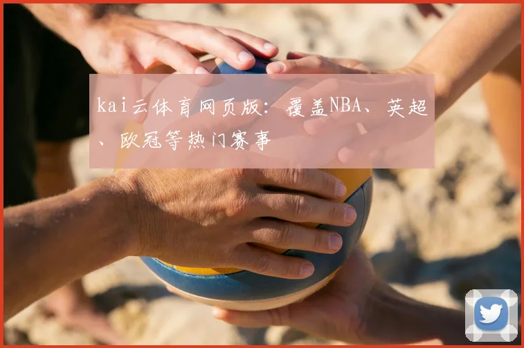 kai云体育网页版：覆盖NBA、英超、欧冠等热门赛事