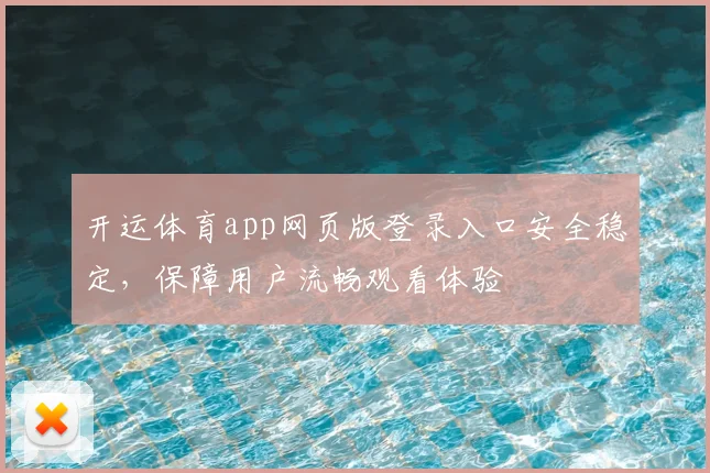 开运体育app网页版登录入口安全稳定，保障用户流畅观看体验