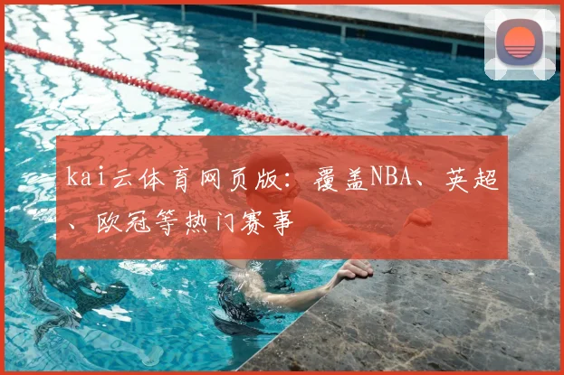 kai云体育网页版：覆盖NBA、英超、欧冠等热门赛事