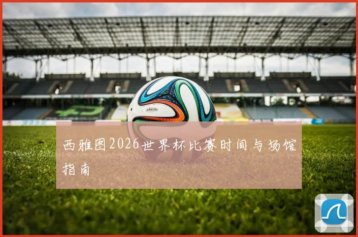 西雅图2026世界杯比赛时间与场馆指南