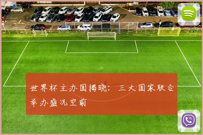 世界杯主办国揭晓：三大国家联合举办盛况空前