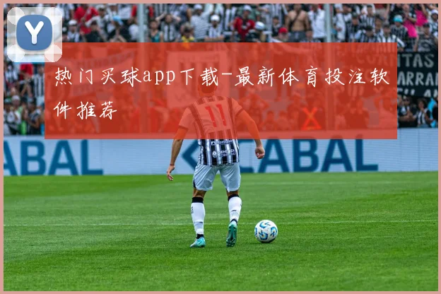 热门买球app下载-最新体育投注软件推荐