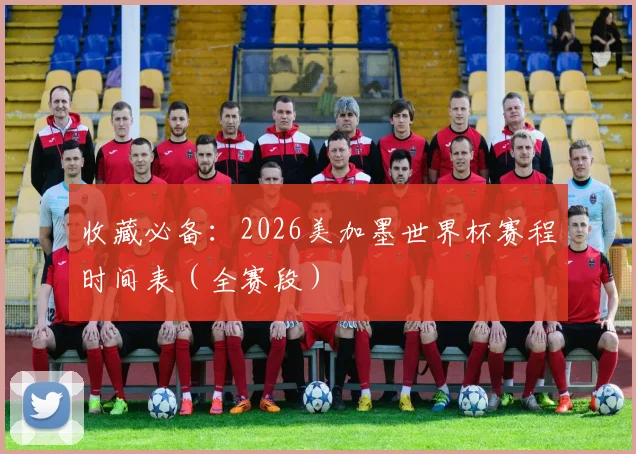 收藏必备：2026美加墨世界杯赛程时间表（全赛段）