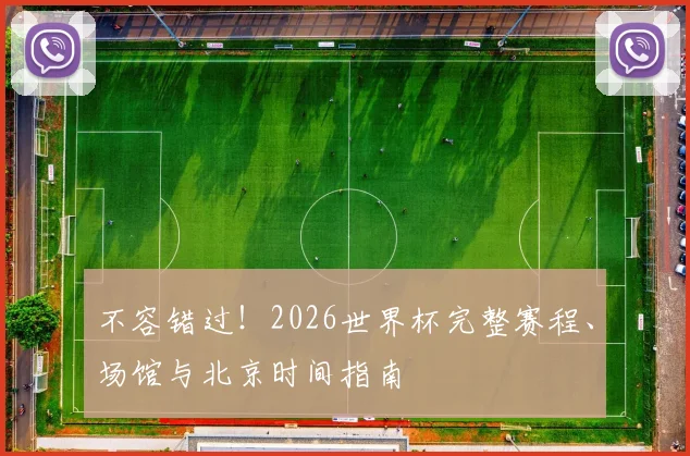 不容错过！2026世界杯完整赛程、场馆与北京时间指南