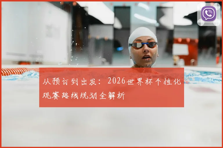 从预订到出发：2026世界杯个性化观赛路线规划全解析