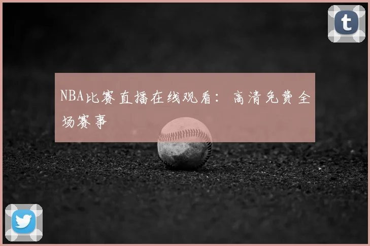 NBA比赛直播在线观看：高清免费全场赛事