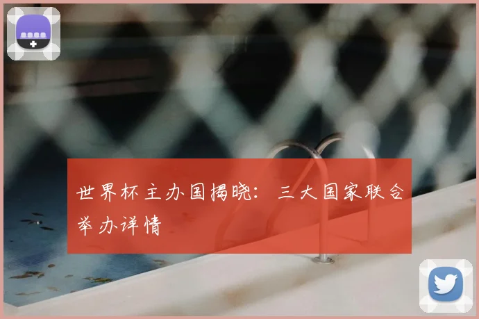 世界杯主办国揭晓：三大国家联合举办详情