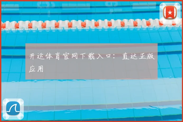 开运体育官网下载入口：直达正版应用