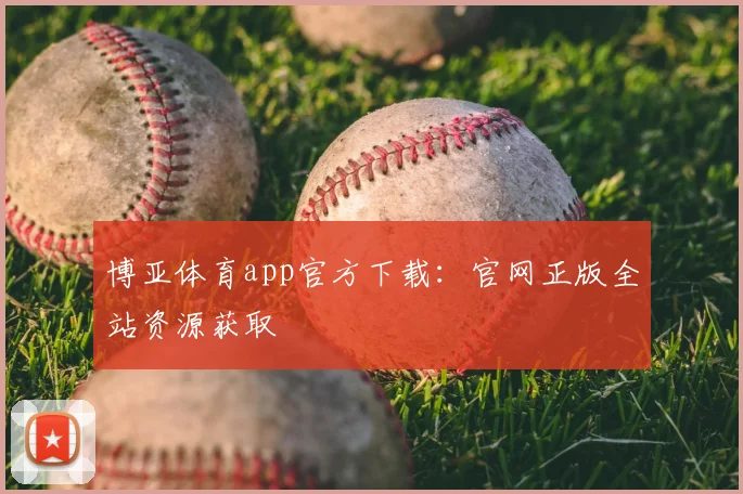 博亚体育app官方下载：官网正版全站资源获取