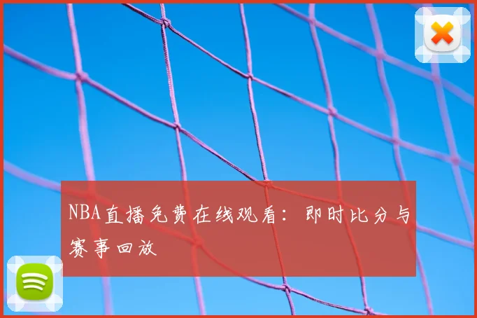 NBA直播免费在线观看：即时比分与赛事回放