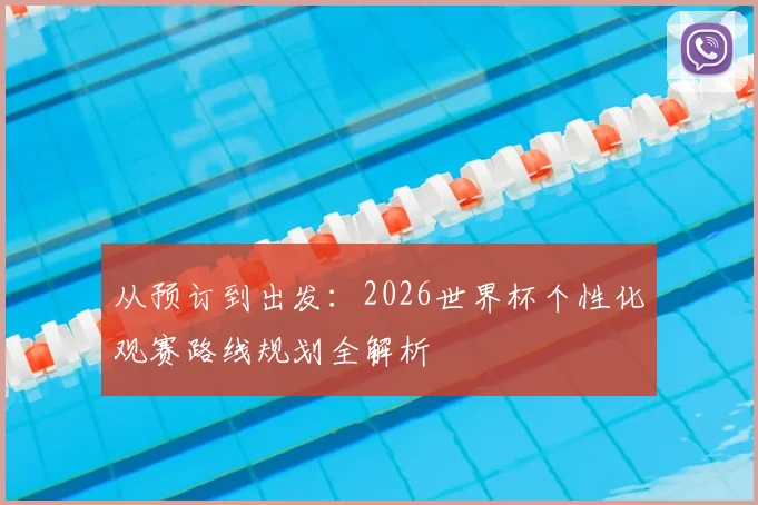 从预订到出发：2026世界杯个性化观赛路线规划全解析
