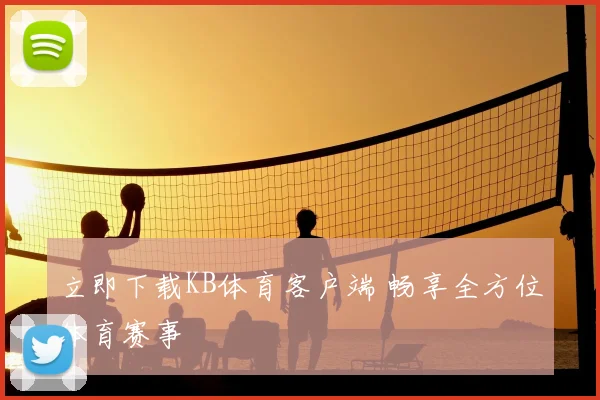 立即下载KB体育客户端 畅享全方位体育赛事