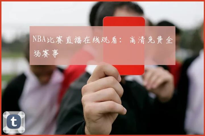 NBA比赛直播在线观看：高清免费全场赛事