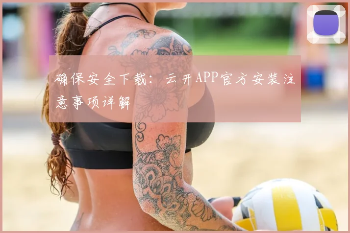 确保安全下载：云开APP官方安装注意事项详解