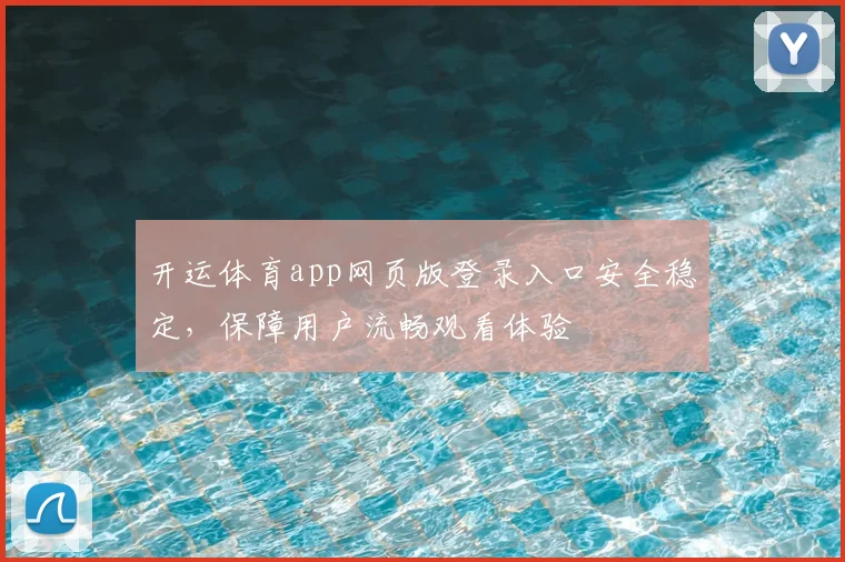 开运体育app网页版登录入口安全稳定，保障用户流畅观看体验