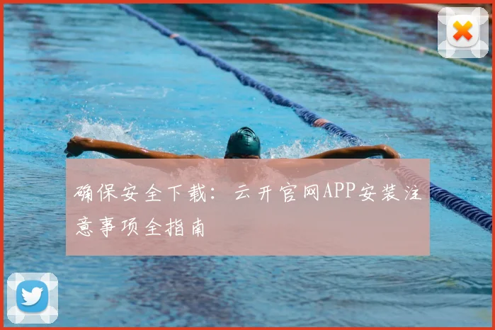 确保安全下载：云开官网APP安装注意事项全指南