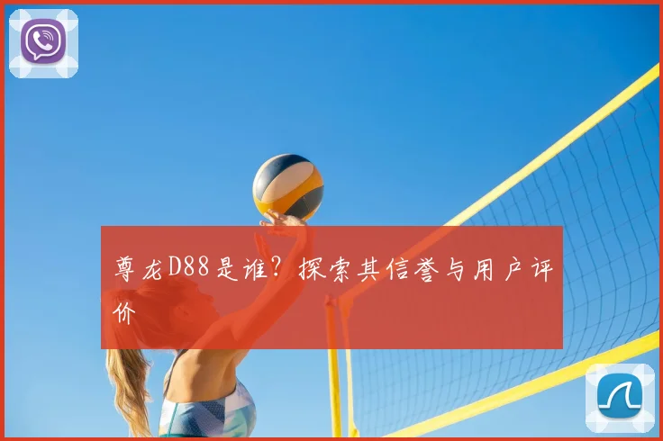 尊龙D88是谁？探索其信誉与用户评价