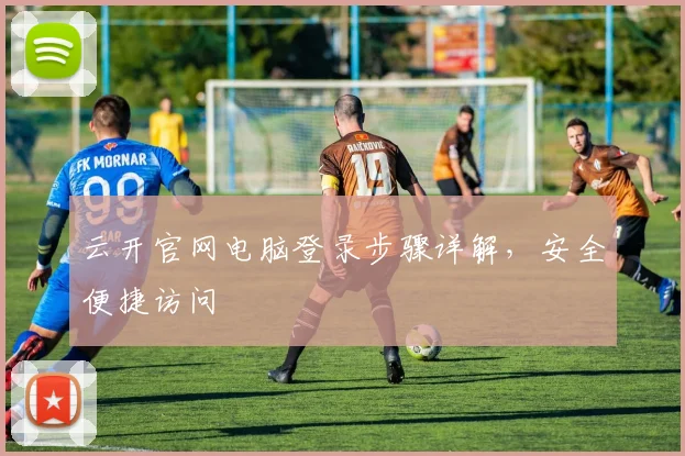 云开官网电脑登录步骤详解，安全便捷访问