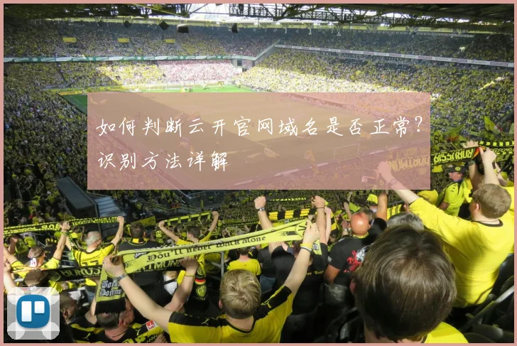 如何判断云开官网域名是否正常？识别方法详解