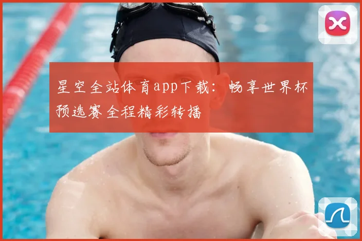 星空全站体育app下载：畅享世界杯预选赛全程精彩转播