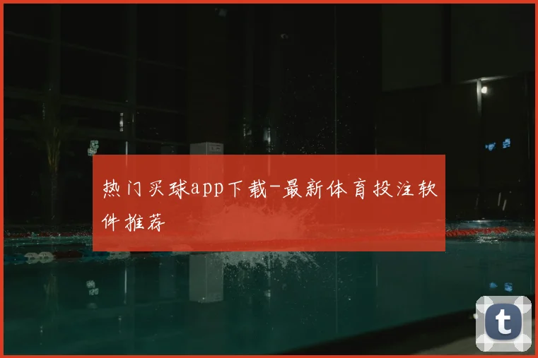 热门买球app下载-最新体育投注软件推荐
