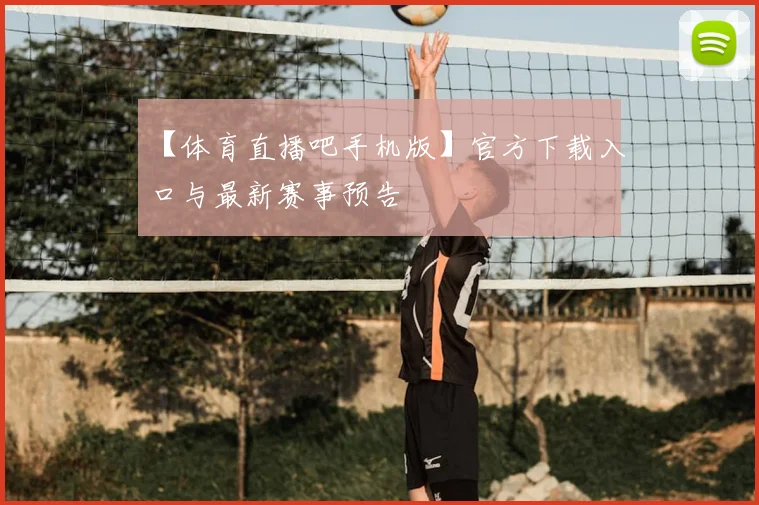 【体育直播吧手机版】官方下载入口与最新赛事预告