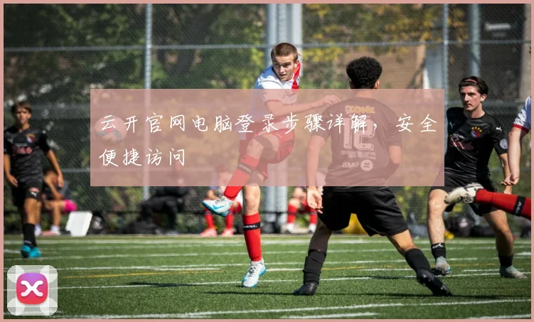 云开官网电脑登录步骤详解，安全便捷访问