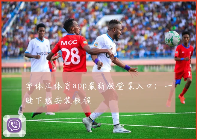 华体汇体育app最新版登录入口：一键下载安装教程