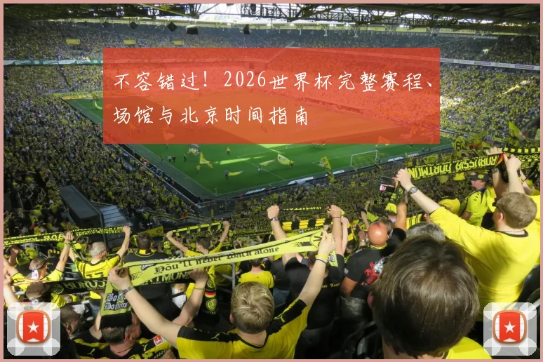 不容错过！2026世界杯完整赛程、场馆与北京时间指南